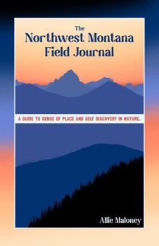 Northwest Montana Field Journal : A Guide to Sense of Place and Self Discovery in Nature