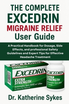 Paperback The Complete EXCEDRIN MIGRAINE RELIEF User Guide: A Practical Handbook for Dosage, Side Effects, and professional Safety Guidelines and Expert Tips fo Book