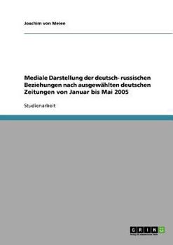 Paperback Mediale Darstellung der deutsch- russischen Beziehungen nach ausgewählten deutschen Zeitungen von Januar bis Mai 2005 [German] Book