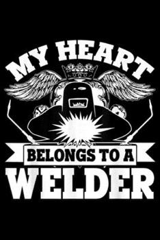 My Heart Belongs To A Welder: My Heart Belongs To A Welder I Love My Welder Journal/Notebook Blank Lined Ruled 6x9 100 Pages