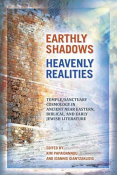 Earthly Shadows, Heavenly Realities: Temple-Sanctuary Cosmology in Ancient Near Eastern, Biblical, and Early Jewish Literature