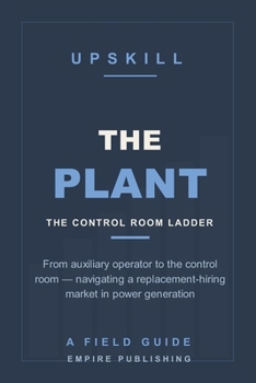 Paperback The Plant: From Auxiliary Operator to the Control Room - Navigating a Replacement-Hiring Market in Power Generation (A Field Guide) Book