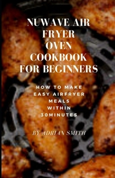 Paperback Nuwave Air Fryer Oven Cookbook for Beginners: How To Make Easy Airfryer Meals Within 30minutes Book