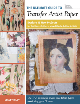 Paperback The Ultimate Guide to Transfer Artist Paper: Explore 15 New Projects for Crafters, Quilters, Mixed Media & Fine Artists Book