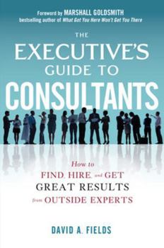 Hardcover The Executive's Guide to Consultants: How to Find, Hire, and Get Great Results from Outside Experts Book