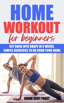 Paperback Home Workout for Beginners: Get Back into Shape in 5 Weeks, Simple Exercises to Do from Your Home Book