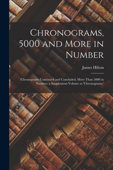 Paperback Chronograms, 5000 and More in Number: Chronograms Continued and Concluded, More Than 5000 in Number; a Supplement-Volume to 'chronograms, ' Book