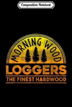 Composition Notebook: Mens Funny Lumberjack - Morning Wood Loggers Woodsman  Journal/Notebook Blank Lined Ruled 6x9 100 Pages