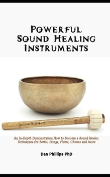 Paperback Powerful Sound Healing Instruments: An In-Depth Demonstration, How to Become a Sound Healer, Techniques for Bowls, Gongs, Flutes, Chimes and More Book