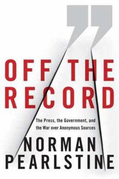 Hardcover Off the Record: The Press, the Government, and the War Over Anonymous Sources Book