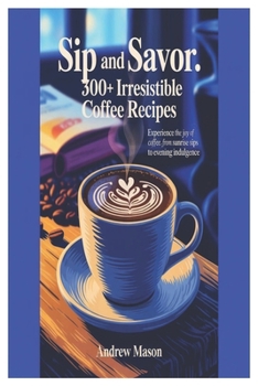 Paperback Sip and Savor 300+ Irresistible Coffee Recipes: Experience the Joy of Coffee: From Sunrise Sips to Evening Indulgence Book