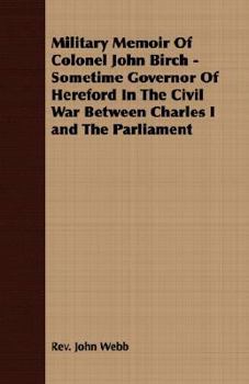 Paperback Military Memoir Of Colonel John Birch - Sometime Governor Of Hereford In The Civil War Between Charles I and The Parliament Book