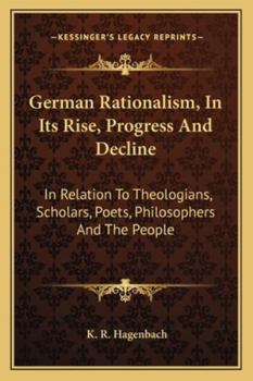 German Rationalism, in Its Rise, Progress, and Decline: In Relation to Theologians, Scholars, Poets, Philosophers, and the People