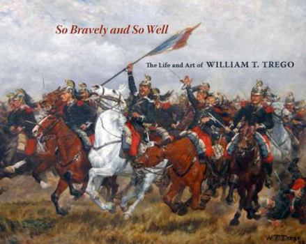Hardcover So Bravely and So Well: The Life and Art of William T. Trego Book