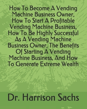Paperback How To Become A Vending Machine Business Owner, How To Start A Profitable Vending Machine Business, How To Be Highly Successful As A Vending Machine B Book