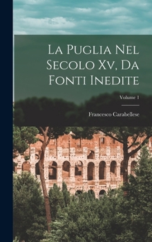 Hardcover La Puglia Nel Secolo Xv, Da Fonti Inedite; Volume 1 [Italian] Book