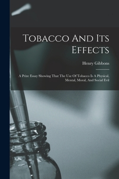 Paperback Tobacco And Its Effects: A Prize Essay Showing That The Use Of Tobacco Is A Physical, Mental, Moral, And Social Evil Book