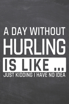 A Day without Hurling is like …: Hurling Notebook, Planner or Journal | Size 6 x 9 | 110 Dot Grid Pages | Office Equipment, Supplies |Funny Hurling Gift Idea for Christmas or Birthday