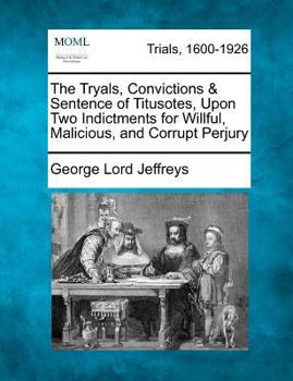 Paperback The Tryals, Convictions & Sentence of Titusotes, Upon Two Indictments for Willful, Malicious, and Corrupt Perjury Book