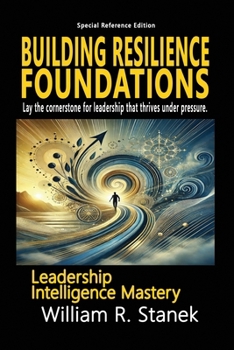 Building Resilience Foundations: A 2-Week Action Plan for Leadership Success: Lay the cornerstone for leadership that thrives under pressure. (William Stanek's Leadership Intelligence Mastery Library)