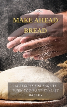 Hardcover Make Ahead Bread: 100 Recipes for Bake-It-When-You-Want-It Yeast Breads Book