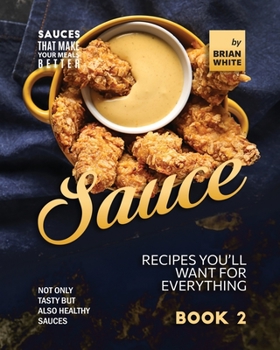 Paperback Sauce Recipes You'll Want for Everything - Book 2: Not Only Tasty but Also Healthy Sauces Book