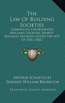 Paperback The Law Of Building Societies: Comprising Incorporated Building Societies, Benefit Building Societies Under The Act Of 1836 (1882) Book