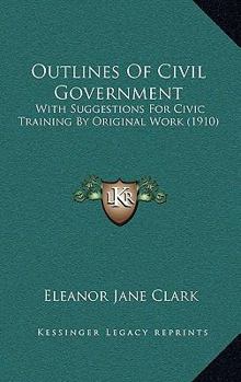 Paperback Outlines Of Civil Government: With Suggestions For Civic Training By Original Work (1910) Book