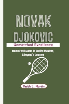 NOVAK DJOKOVIC: Unmatched Excellence - From Grand Slams To Golden Masters, A Legend’s Journey