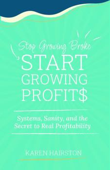 Hardcover Stop Growing Broke Start Growing Profits: Systems, Sanity, and the Secret to Real Profitability Book