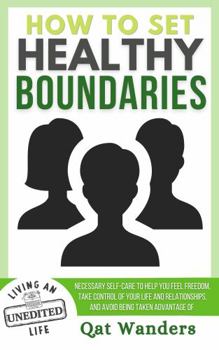 Paperback How to Set Healthy Boundaries: Necessary Self-Care to Help You Feel Freedom, Take Control of Your Life and Relationships, and Avoid Being Taken Advantage Of Book