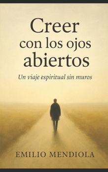 Creer con los ojos abiertos: Un viaje espiritual sin muros (Spanish Edition)