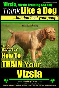 Vizsla, Vizsla Training AAA Akc: Think Like a Dog, But Don't Eat Your Poop! Vizsla Breed Expert Training: Here's Exactly How to Train Your Vizsla