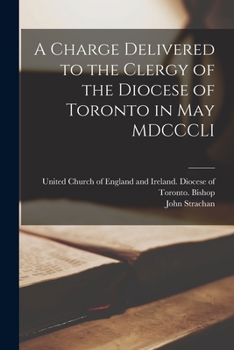 Paperback A Charge Delivered to the Clergy of the Diocese of Toronto in May MDCCCLI [microform] Book