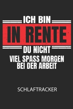 Ich bin in Rente, du nicht. Viel Spass morgen bei der Arbeit! - Schlaftracker: Arbeitsbuch, um deinen Schlafrhythmus zu dokumentieren und zu verstehen bzw. zu optimieren! (German Edition)