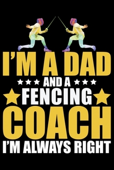 I'm A Dad And A Fencing Coach I'm Always Right: Cool Fencing Coach Journal Notebook - Gifts Idea for Fencing Coach Notebook for Men & Women.