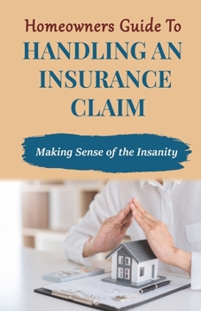Paperback Homeowners Guide to Handling An Insurance Claim: Making The Sense Insanity Book