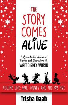 The Story Comes Alive: A Guide to Experiencing Movies and Characters at Walt Disney World: Volume One: Walt and the Fab Five