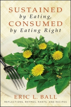 Paperback Sustained by Eating, Consumed by Eating Right: Reflections, Rhymes, Rants, and Recipes Book