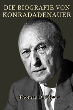 Die Biografie von Konrad Adenauer: Führung, Wiederaufbau und die Geburt der Bundesrepublik (German Edition)