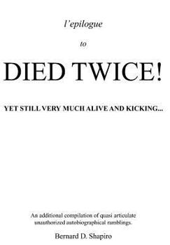 Hardcover L'Epilogue to Died Twice! Yet Still Very Much Alive and Kicking...!!!: An Additional Compilation of Quasi Articulate Unauthorized Autobiographical Ram Book