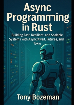 Paperback Async Programming in Rust: Building Fast, Resilient, and Scalable Systems with Async/Await, Futures, and Tokio Book
