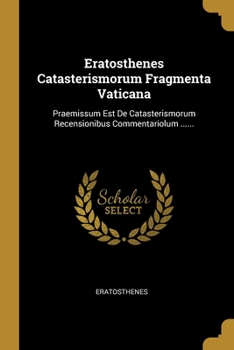 Paperback Eratosthenes Catasterismorum Fragmenta Vaticana: Praemissum Est De Catasterismorum Recensionibus Commentariolum ...... [Latin] Book