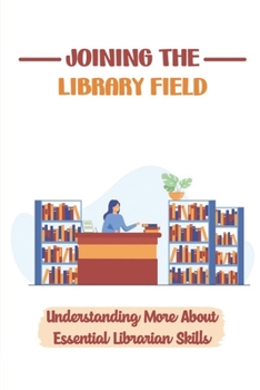 Paperback Joining The Library Field: Understanding More About Essential Librarian Skills: Strategies For Regenerating The Library Profession Book