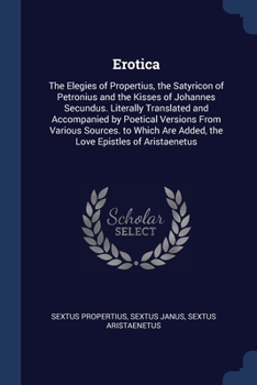 Paperback Erotica: The Elegies of Propertius, the Satyricon of Petronius and the Kisses of Johannes Secundus. Literally Translated and Ac Book