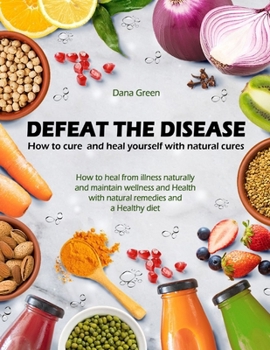 Paperback Defeat the Desease. How to Cure and Heal Yourself with Natural Cures: How to Heal from Illness Naturally and Maintain Wellness and Health with Natural Book