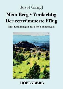 Paperback Mein Berg / Verdächtig / Der zertrümmerte Pflug: Drei Erzählungen aus dem Böhmerwald [German] Book