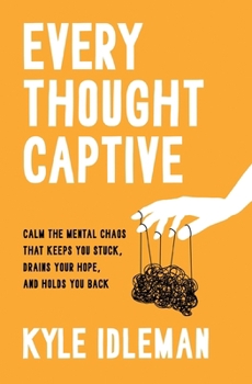 Every Thought Captive: Calm the Mental Chaos That Keeps You Stuck, Drains Your Hope, and Holds You Back