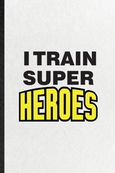 Paperback I Train Super Heroes: Funny Grade High School Teacher Lined Notebook/ Blank Journal For Best Teacher Appreciation, Inspirational Saying Uniq Book