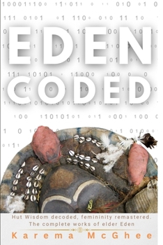 Paperback Eden Coded: Hut wisdom decoded, femininity remastered. The Complete works of elder Eden Book